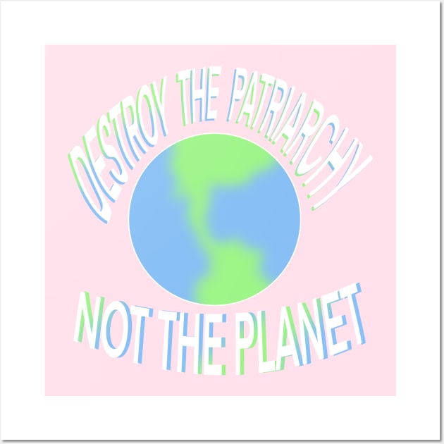 Destroy the patriarchy not the planet Wall Art by NYXFN